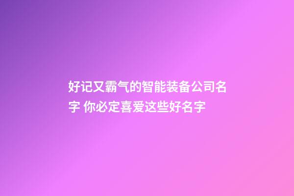 好记又霸气的智能装备公司名字 你必定喜爱这些好名字-第1张-公司起名-玄机派